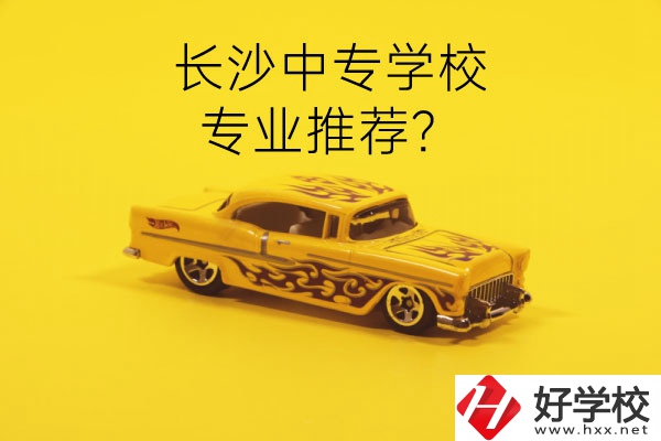 長(zhǎng)沙中專學(xué)校有哪些？有什么專業(yè)推薦？