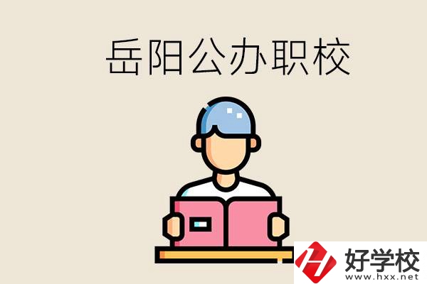 岳陽公辦職業(yè)技術(shù)學(xué)校有哪些？公辦有什么優(yōu)勢？