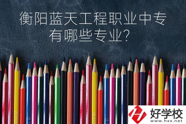 衡陽(yáng)藍(lán)天工程職業(yè)中專怎么樣？有哪些專業(yè)？