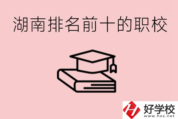 湖南排名前十職業(yè)學(xué)校是哪些？具體位置在哪里？