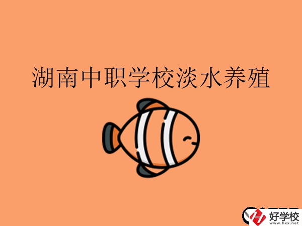 在湖南，哪些中職學(xué)校開設(shè)了淡水養(yǎng)殖專業(yè)?