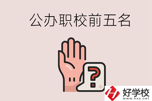 長(zhǎng)沙前五名的公辦職業(yè)學(xué)校是哪些？