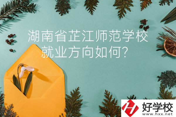 湖南省芷江師范學(xué)校教學(xué)質(zhì)量怎么樣？就業(yè)方向如何？