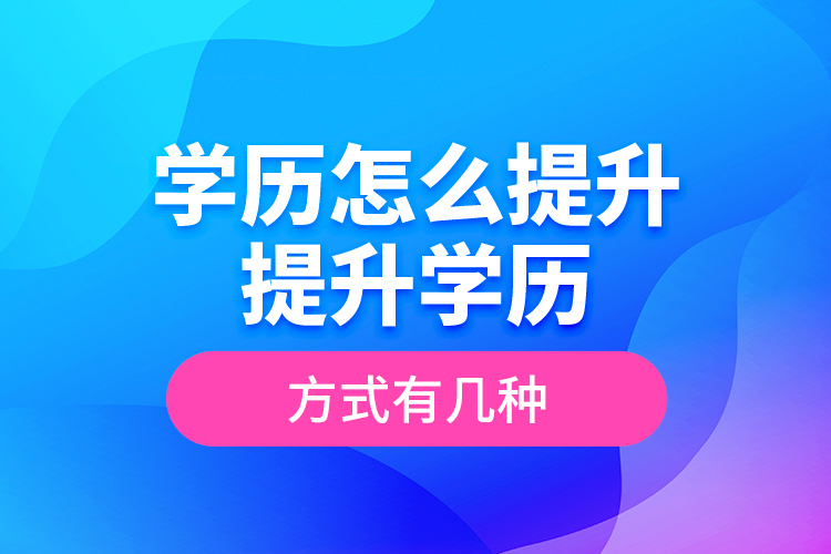 學歷怎么提升_提升學歷的方式有幾種