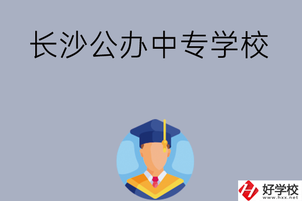 長(zhǎng)沙有哪些公辦中專學(xué)校值得選擇呢？