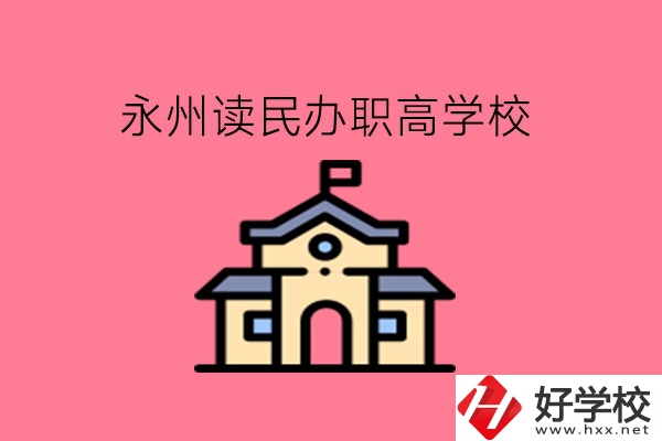 永州讀民辦職高，可以去哪些學(xué)校?