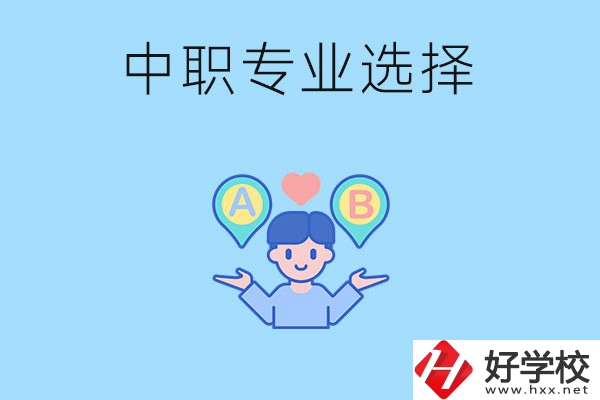 湖南中職該怎么選專業(yè)？有什么專業(yè)推薦？