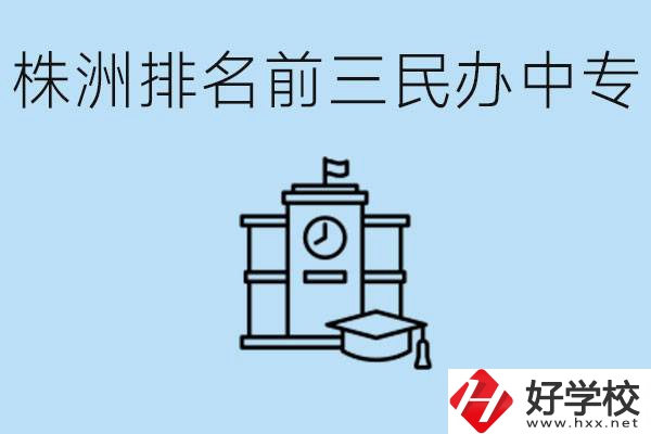 株洲市排名前三的民辦中專學(xué)校是哪些？學(xué)費(fèi)多少？