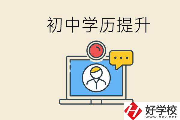 初中學(xué)歷怎么提升學(xué)歷？湖南有哪些合適的學(xué)校？