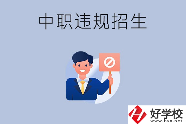 在湖南中職遇到違規(guī)招生怎么辦？哪些行為是違規(guī)招生？