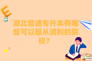 湖北普通專升本有哪些可以服從調(diào)劑的院校？