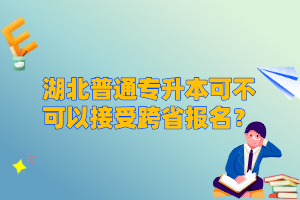 湖北普通專升本可不可以接受跨省報名？