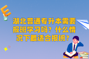 湖北普通專升本需要報(bào)班學(xué)習(xí)嗎？什么情況下最適合報(bào)班？