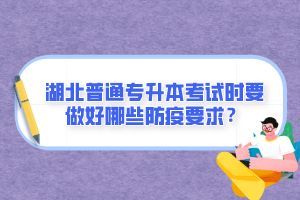 湖北普通專升本考試時(shí)要做好哪些防疫要求？