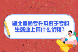 湖北普通專升本對(duì)于?？粕蜆I(yè)上有什么優(yōu)勢(shì)？