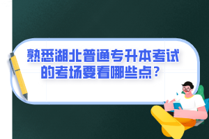 熟悉湖北普通專升本考試的考場要看哪些點？