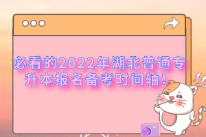 必看的2022年湖北普通專(zhuān)升本報(bào)名備考時(shí)間軸！