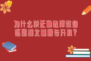 為什么說正確選擇就業(yè)還是湖北普通專升本？