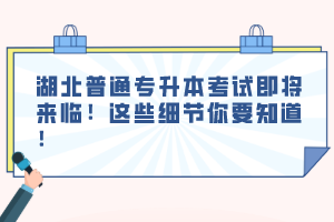 湖北普通專升本考試即將來臨！這些細(xì)節(jié)你要知道！