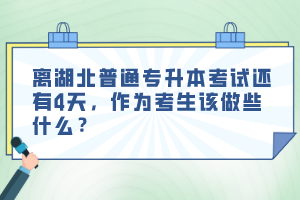 離湖北普通專升本考試還有4天，作為考生該做些什么？