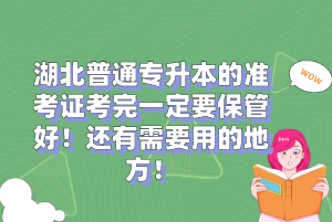 湖北普通專升本的準(zhǔn)考證考完一定要保管好！還有需要用的地方！