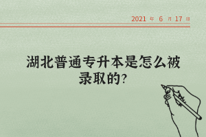 湖北普通專升本是怎么被錄取的？