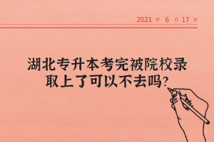 湖北專升本考完被院校錄取上了可以不去嗎？