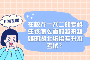 在校大一大二的?？粕撛趺疵鎸υ絹碓诫y的湖北統(tǒng)招專升本考試？