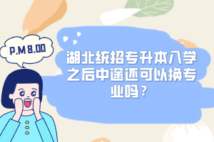 湖北統(tǒng)招專升本入學(xué)之后中途還可以換專業(yè)嗎？