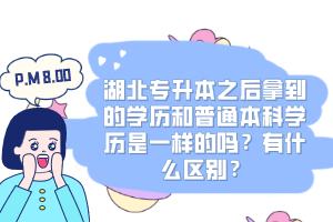 湖北專升本之后拿到的學(xué)歷和普通本科學(xué)歷是一樣的嗎？有什么區(qū)別？