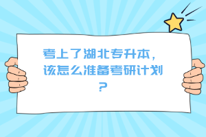 考上了湖北專升本，該怎么準(zhǔn)備考研計劃？