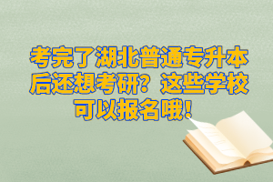 考完了湖北普通專(zhuān)升本后還想考研？這些學(xué)?？梢詧?bào)名哦！