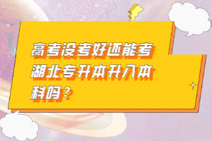 高考沒考好還能考湖北專升本升入本科嗎？