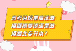 高考落榜是應(yīng)該選擇繼續(xù)復(fù)讀還是選擇湖北專升本？