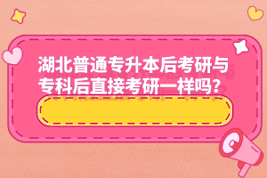 湖北普通專升本后考研與?？坪笾苯涌佳幸粯訂?？