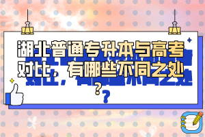 湖北普通專升本與高考對(duì)比，有哪些不同之處？