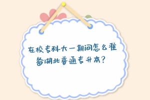 在校?？拼笠黄陂g怎么準備湖北普通專升本？