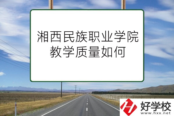 湘西民族職業(yè)技術(shù)學院（中職部）有哪些專業(yè)？教學質(zhì)量如何？