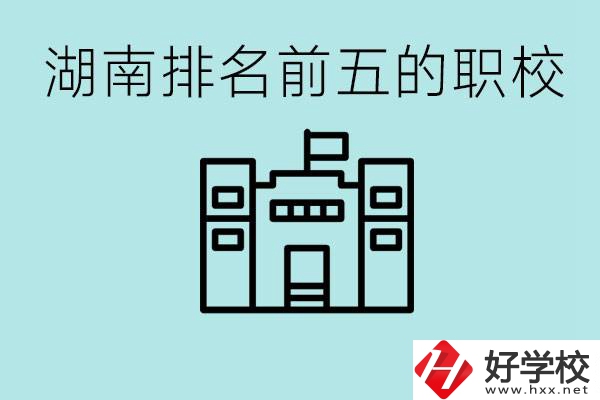 湖南省排名前五的職校是哪些？具體位置在哪里？