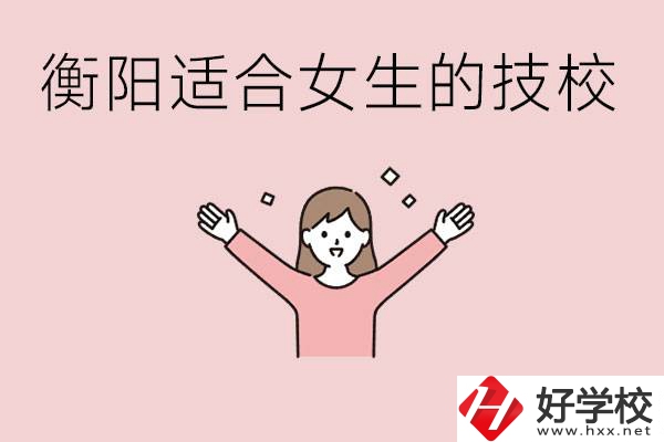 衡陽適合女生上的技校有哪些？可以學(xué)哪些專業(yè)？