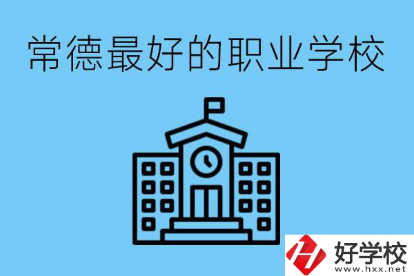 常德哪所職業(yè)學(xué)校最好？具體位置在哪里？