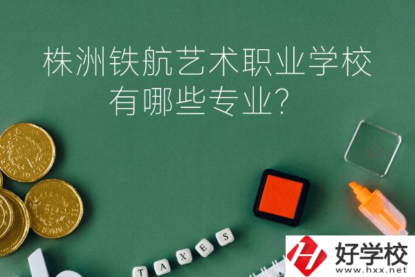 株洲鐵航藝術(shù)職業(yè)學(xué)校好不好？有哪些專業(yè)？