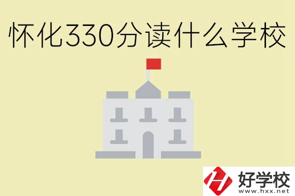 初三考了330分能上什么學(xué)校？懷化有什么好的職校？