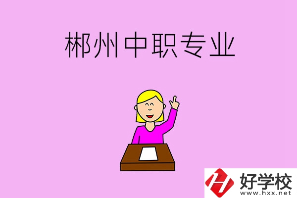 郴州中職院校有哪些專業(yè)可以選擇？