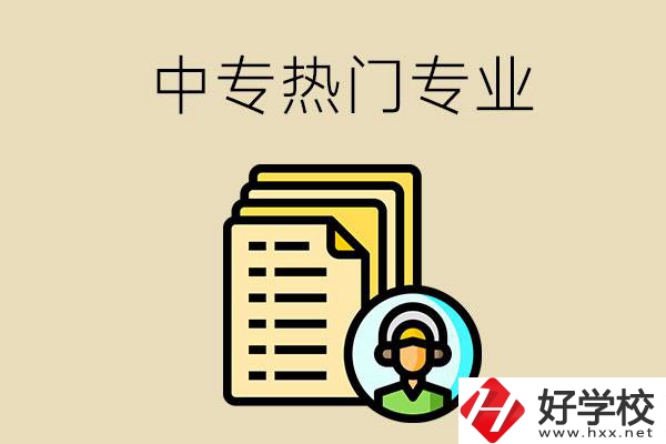 張家界的中專(zhuān)有哪些熱門(mén)專(zhuān)業(yè)？