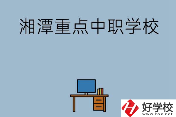 湘潭排名前三的重點(diǎn)中職學(xué)校有哪些？