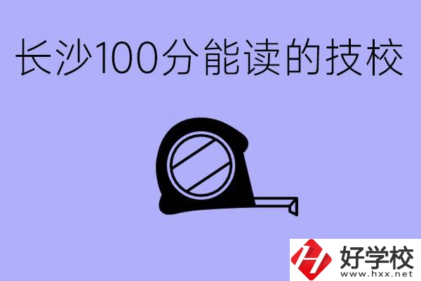 考了100分可以上技校嗎?長沙有什么好的技校嗎？