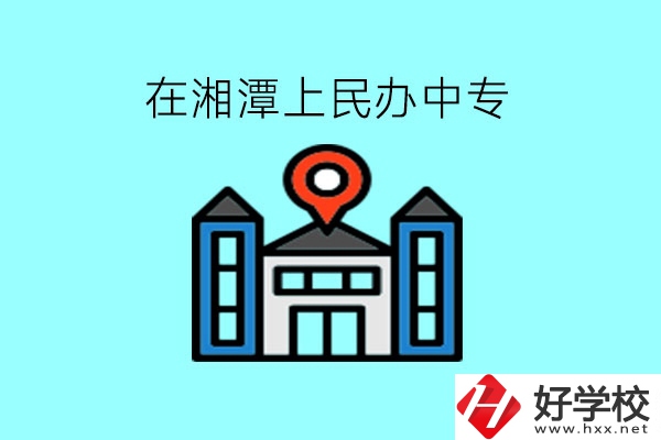 在湘潭，上民辦中專有什么學(xué)校呢?