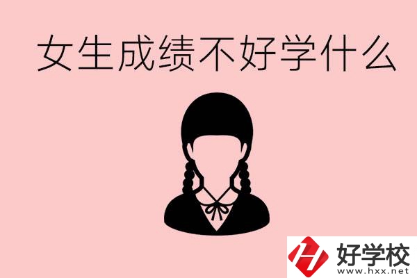 初中成績差女生去學什么?湖南適合女生的職校有哪些？