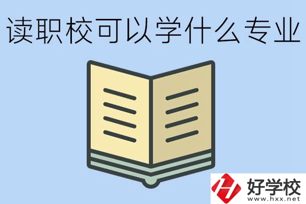 讀職?？梢詫W(xué)什么專(zhuān)業(yè)？懷化有哪些職校開(kāi)設(shè)這些專(zhuān)業(yè)？